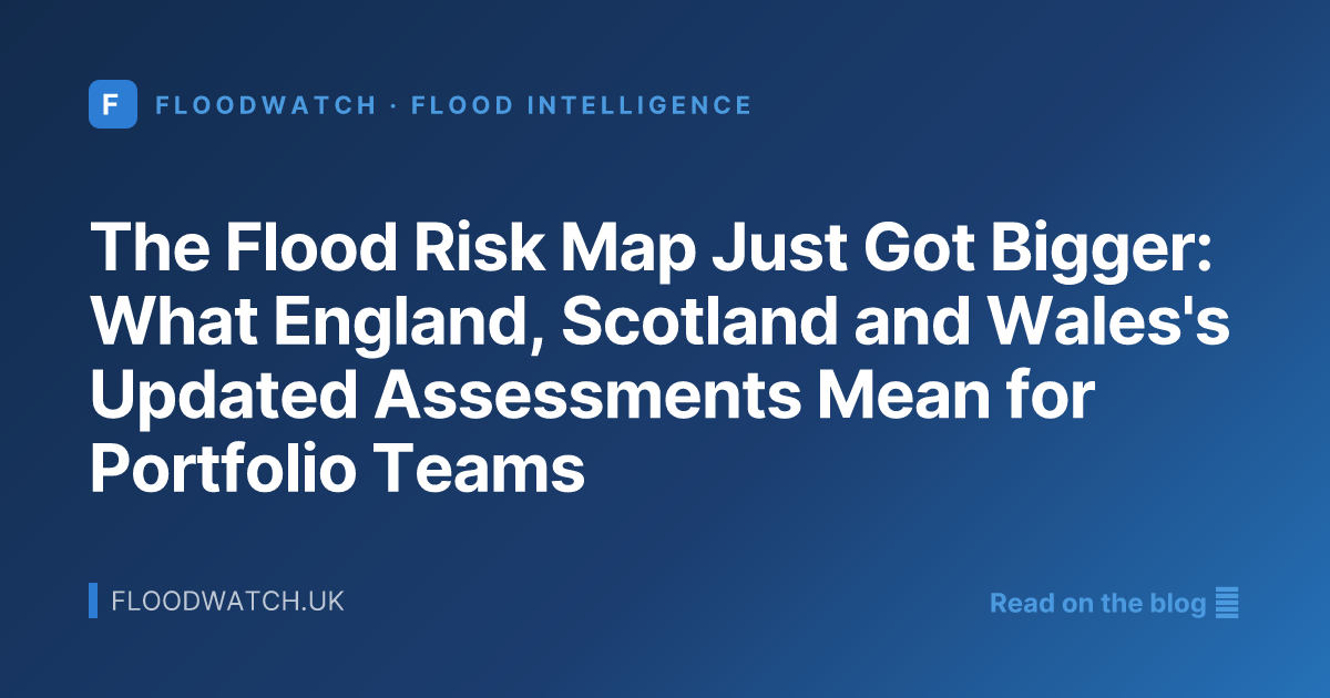 The Flood Risk Map Just Got Bigger: What England, Scotland and Wales's Updated Assessments Mean for Portfolio Teams